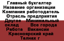 Главный бухгалтер › Название организации ­ Компания-работодатель › Отрасль предприятия ­ Другое › Минимальный оклад ­ 1 - Все города Работа » Вакансии   . Красноярский край,Талнах г.